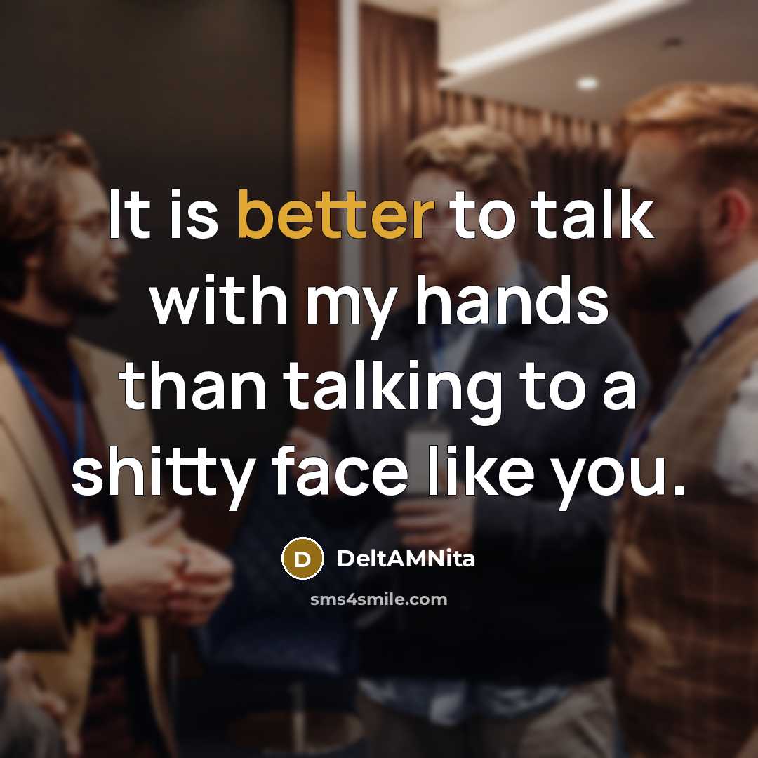 “It is better to talk with my hands than talking to a shitty face like you.” quote by DeltAMNita