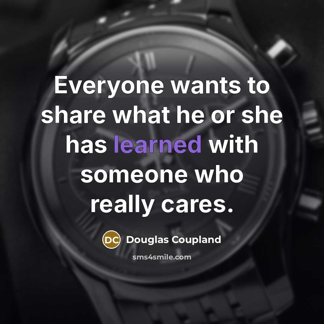 “Everyone wants to share what he or she has learned…” quote by Douglas Coupland