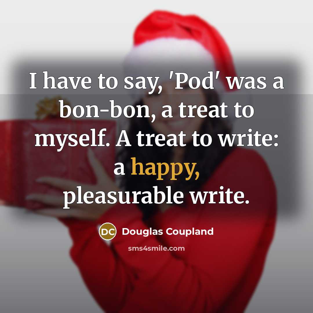 “I have to say, 'Pod' was a bon-bon, a treat…” quote by Douglas Coupland