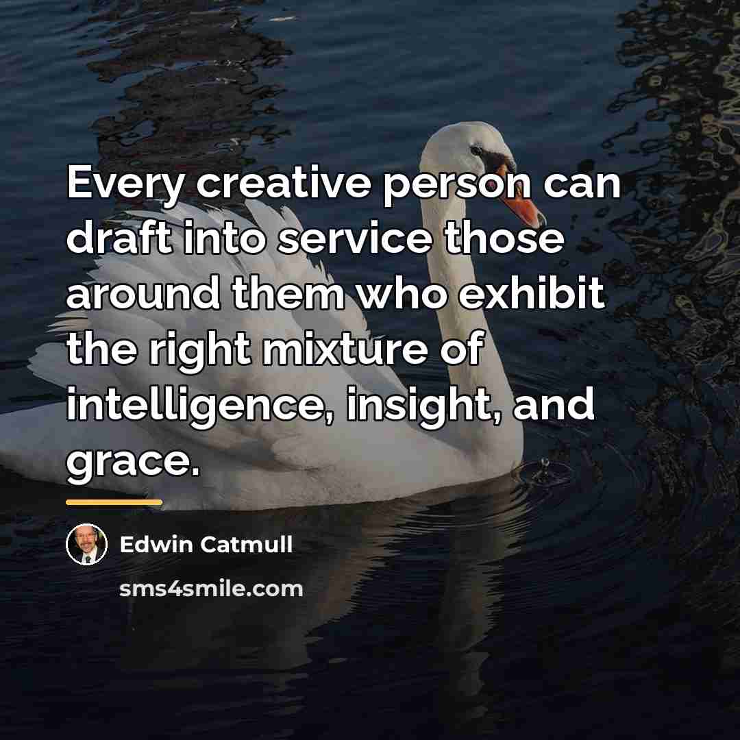 “Every creative person can draft into service those around them…” quote by Edwin Catmull