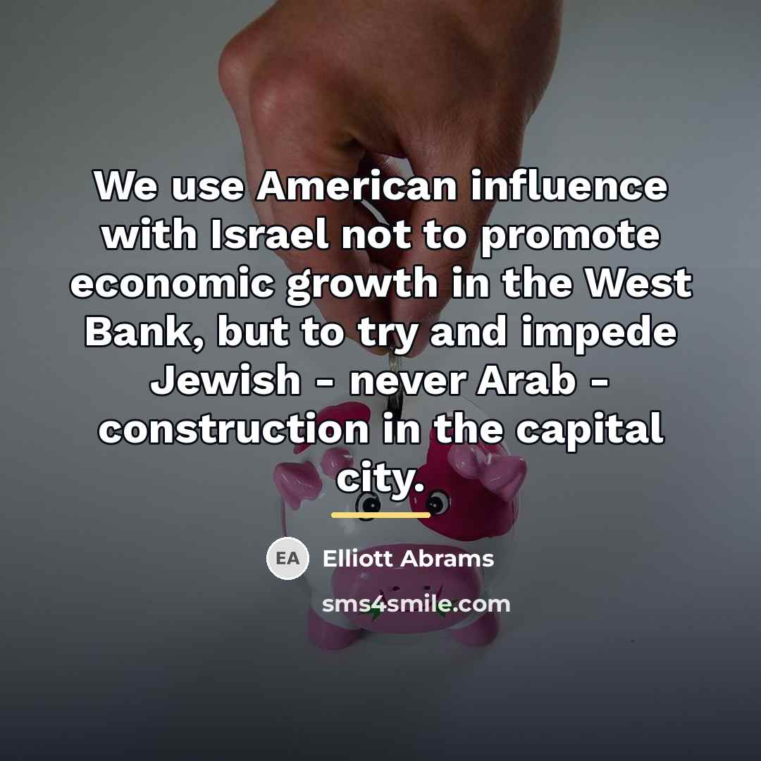 “We use American influence with Israel not to promote economic…” quote by Elliott Abrams