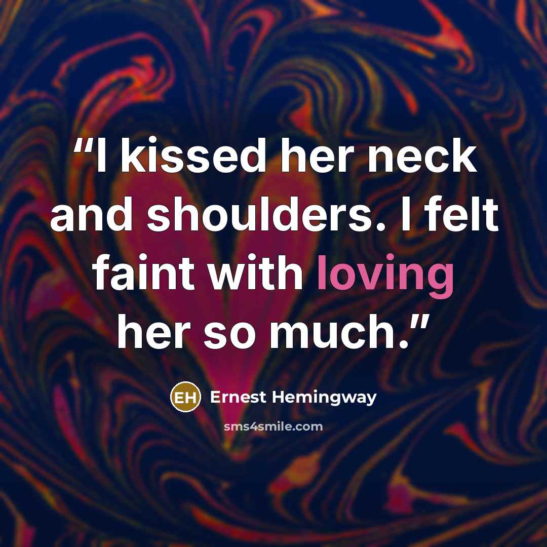 “I kissed her neck and shoulders. I felt faint with loving her so much.” quote by Ernest Hemingway