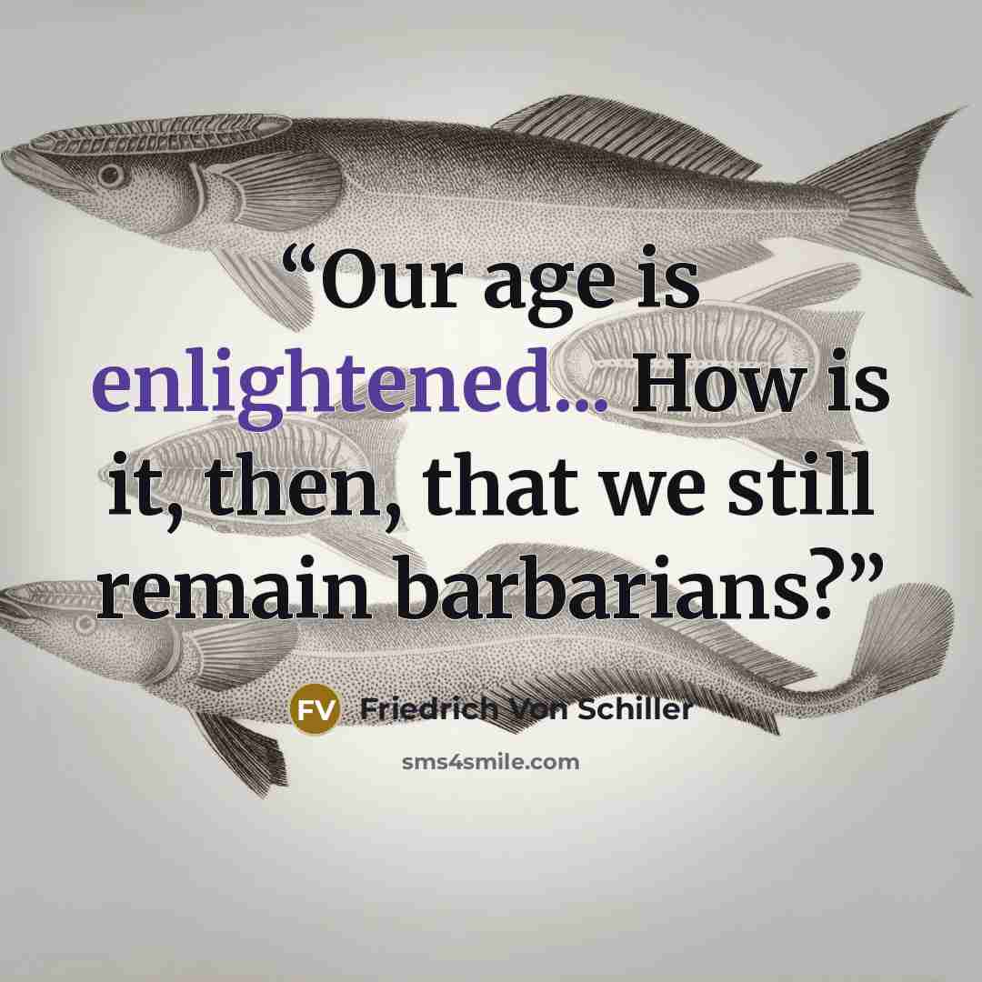 “Our age is enlightened... How is it, then, that we still remain barbarians?” quote by Friedrich von Schiller