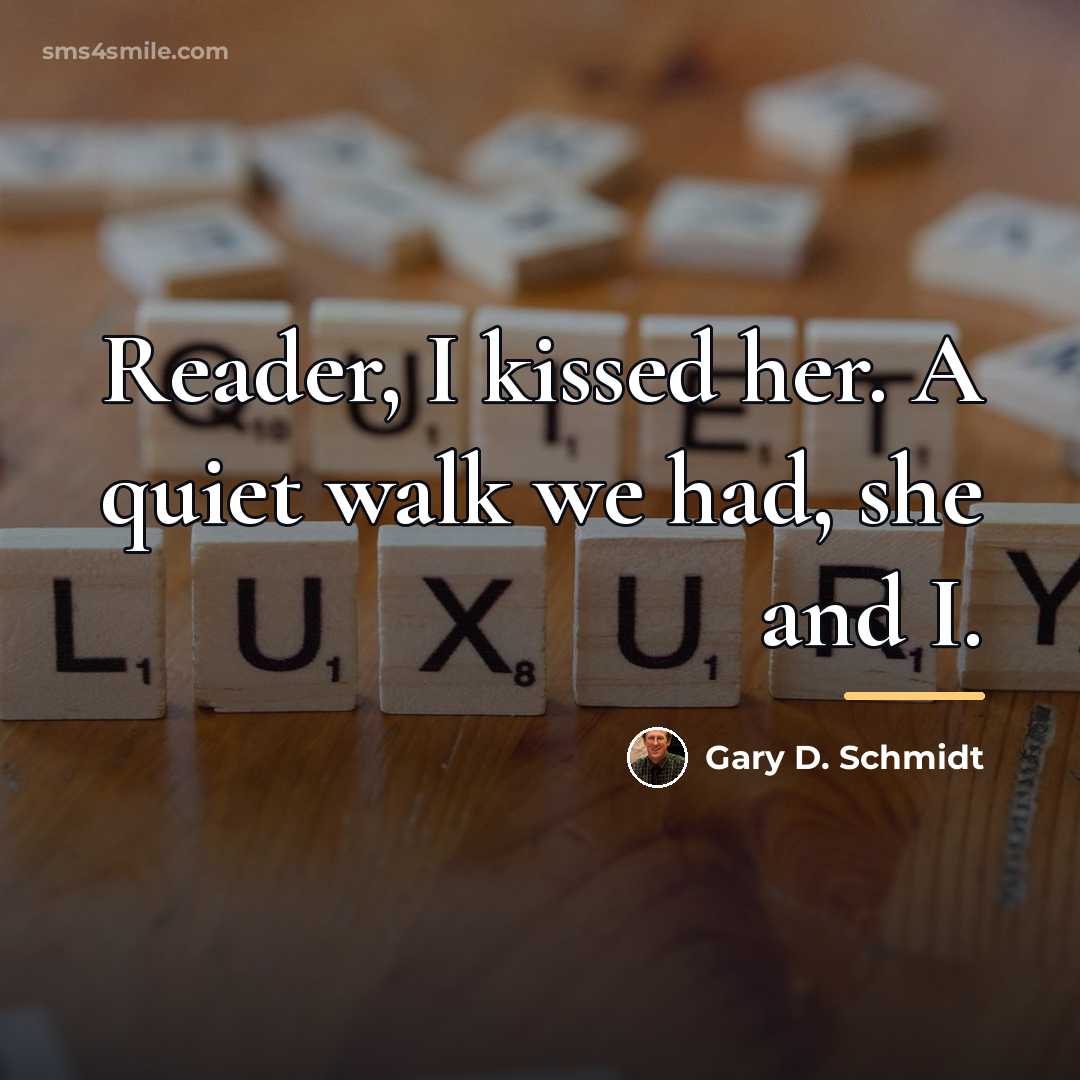 “Reader, I kissed her. A quiet walk we had, she…” quote by Gary D. Schmidt