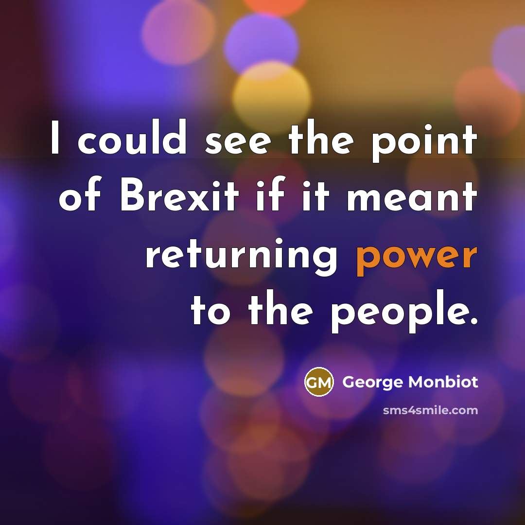 “I could see the point of Brexit if it meant…” quote by George Monbiot
