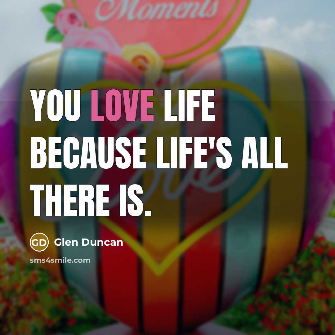 “You love life because life's all there is.…” quote by Glen Duncan