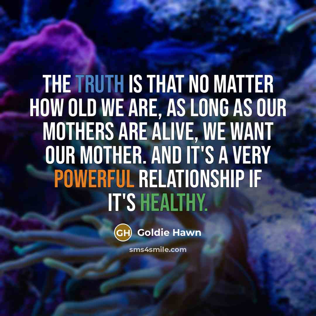“The truth is that no matter how old we are,…” quote by Goldie Hawn