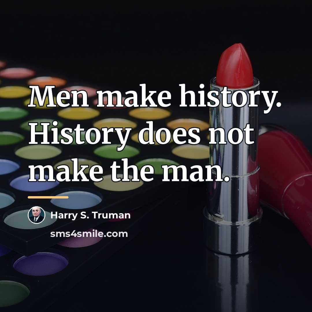 “Men make history. History does not make the man.…” quote by Harry S. Truman
