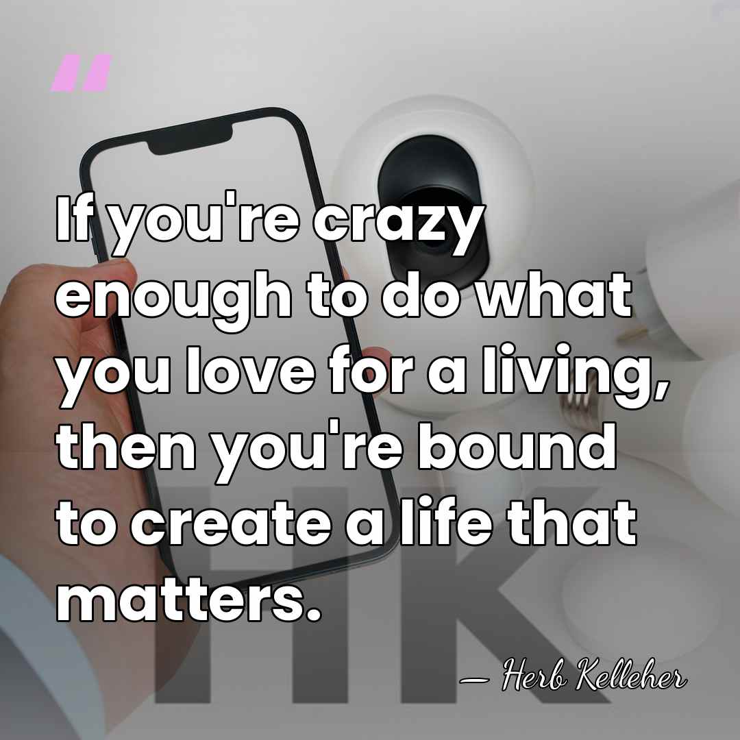If you're crazy enough to do what you love for a living,&hellip; - Herb Kelleher