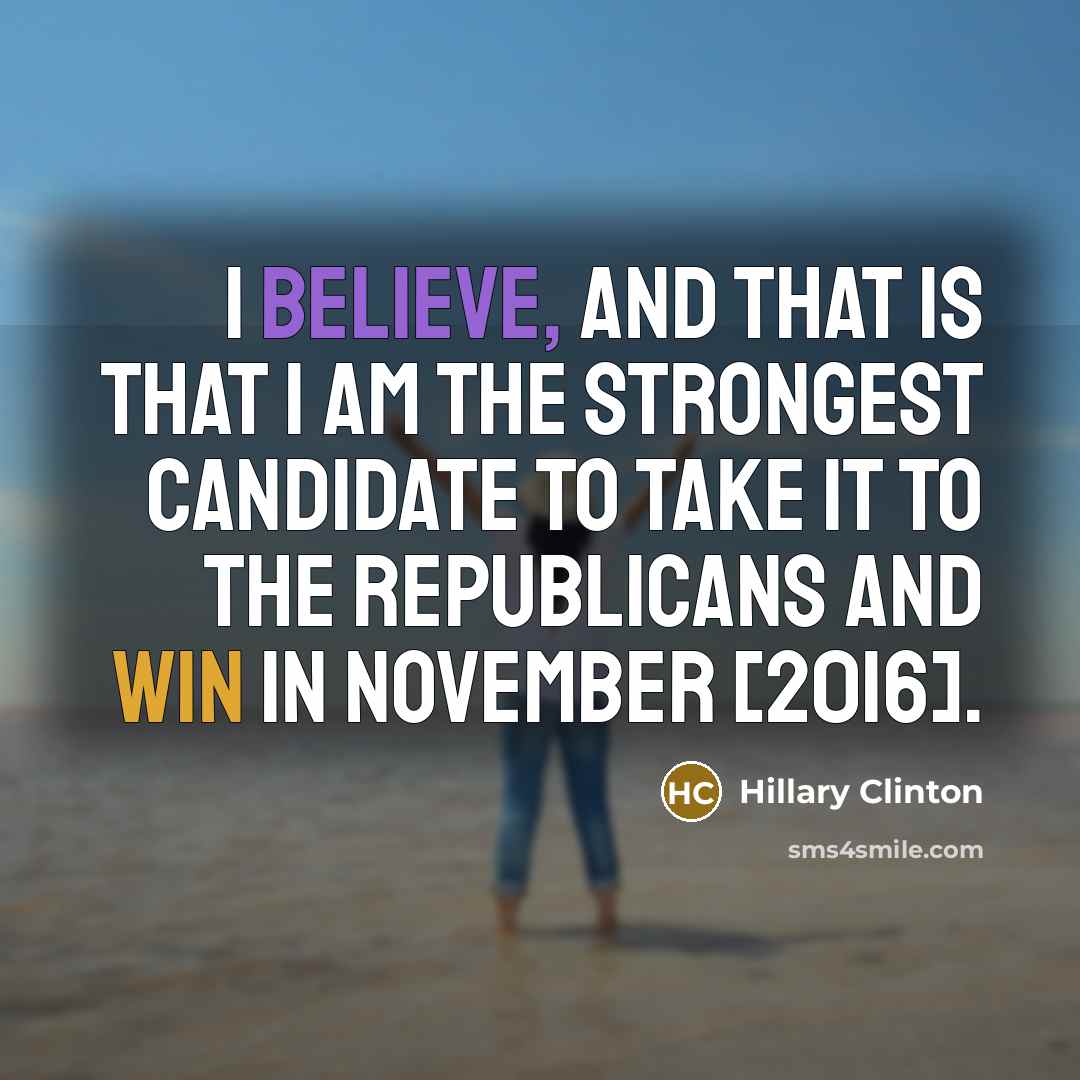 “I believe, and that is that I am the strongest…” quote by Hillary Clinton
