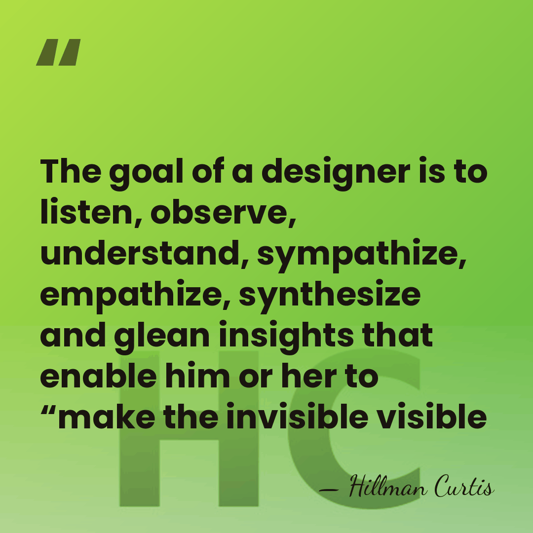 The goal of a designer is to listen, observe, understand, sympathize, empathize,&hellip; - Hillman Curtis