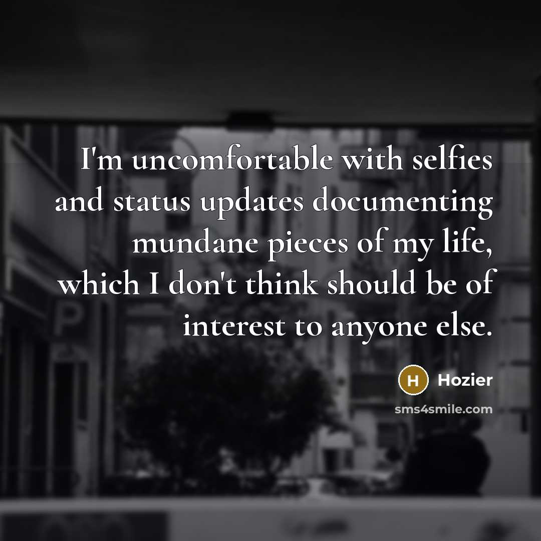 “I'm uncomfortable with selfies and status updates documenting mundane pieces…” quote by Hozier