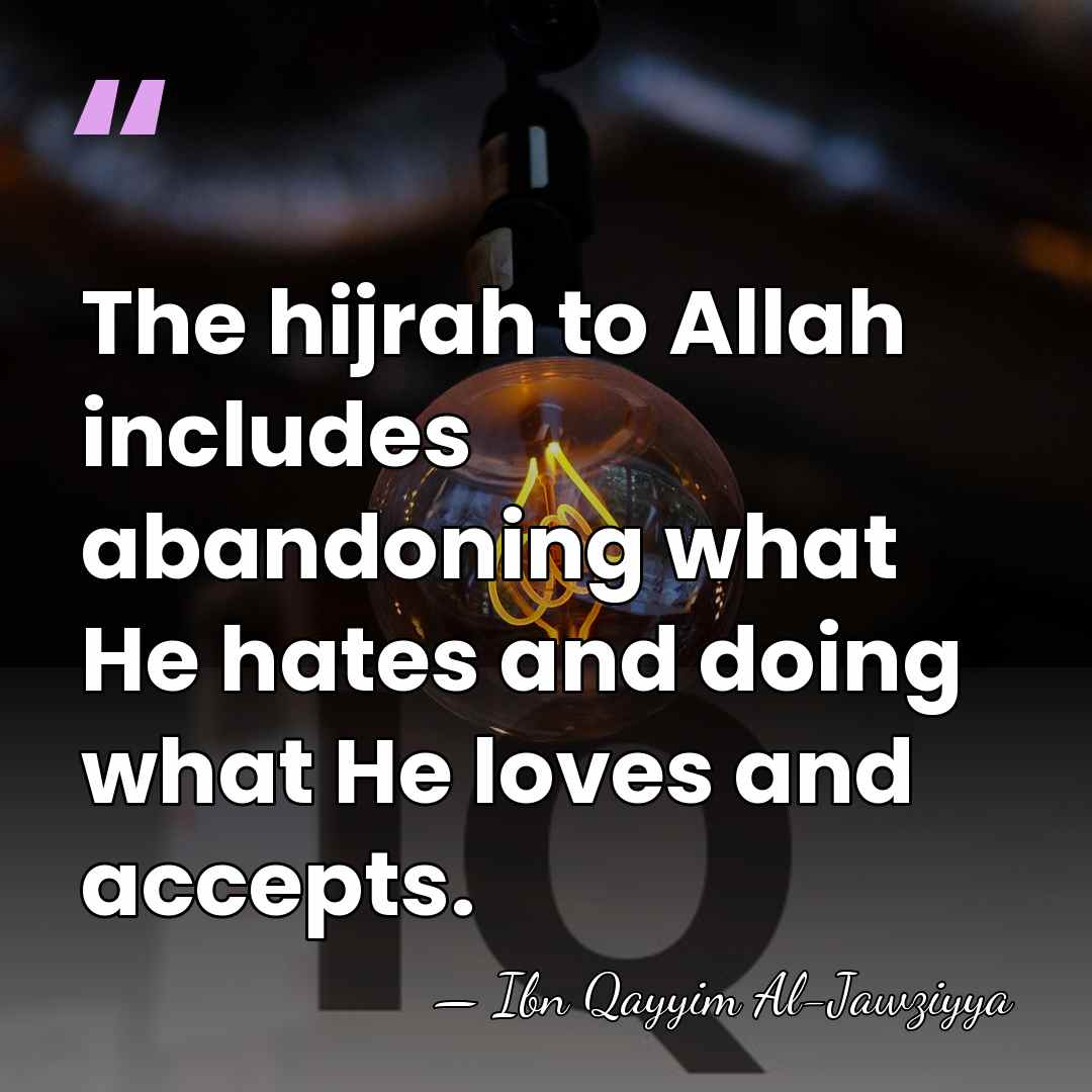 The hijrah to Allah includes abandoning what He hates and doing what&hellip; - Ibn Qayyim Al-Jawziyya