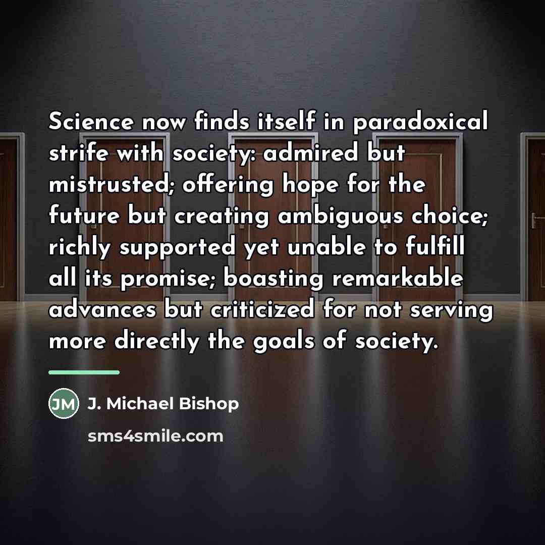 “Science now finds itself in paradoxical strife with society: admired…” quote by J. Michael Bishop