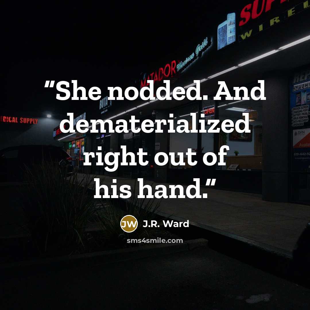 “She nodded. And dematerialized right out of his hand.” quote by J.R. Ward
