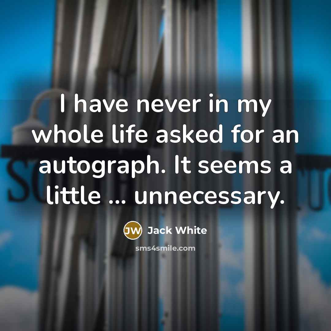 “I have never in my whole life asked for an…” quote by Jack White