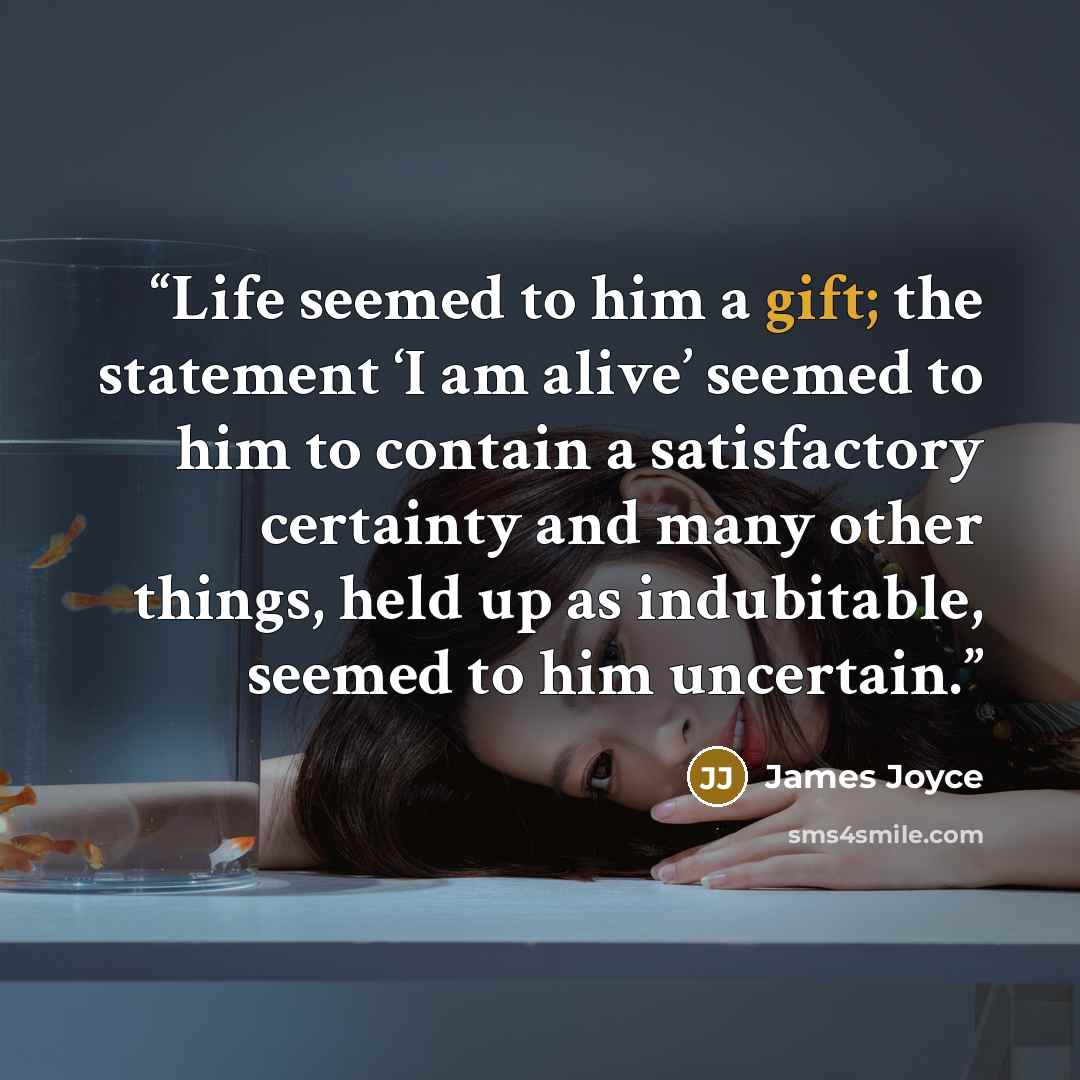 “Life seemed to him a gift; the statement ‘I am alive’ seemed to him to contain a satisfactory certainty and many other things, held up as indubitable, seemed to him uncertain.” quote by James Joyce