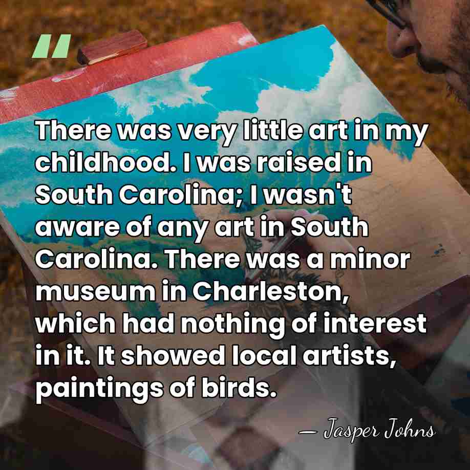 There was very little art in my childhood. I was raised in&hellip; - Jasper Johns