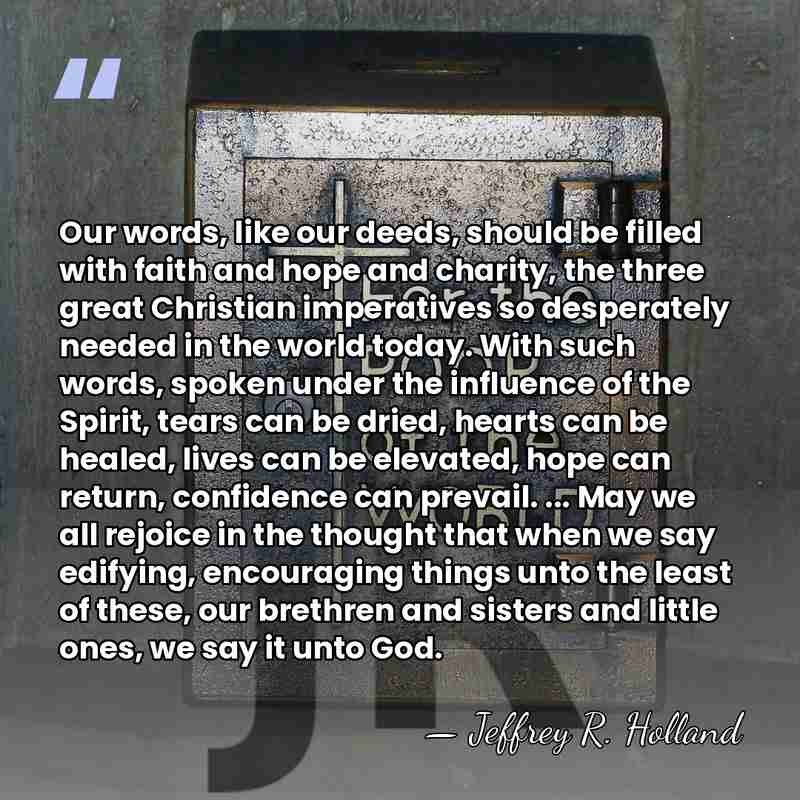 Our words, like our deeds, should be filled with faith and hope&hellip; - Jeffrey R. Holland