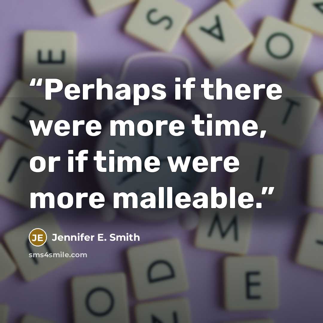 “Perhaps if there were more time, or if time were more malleable.” quote by Jennifer E. Smith