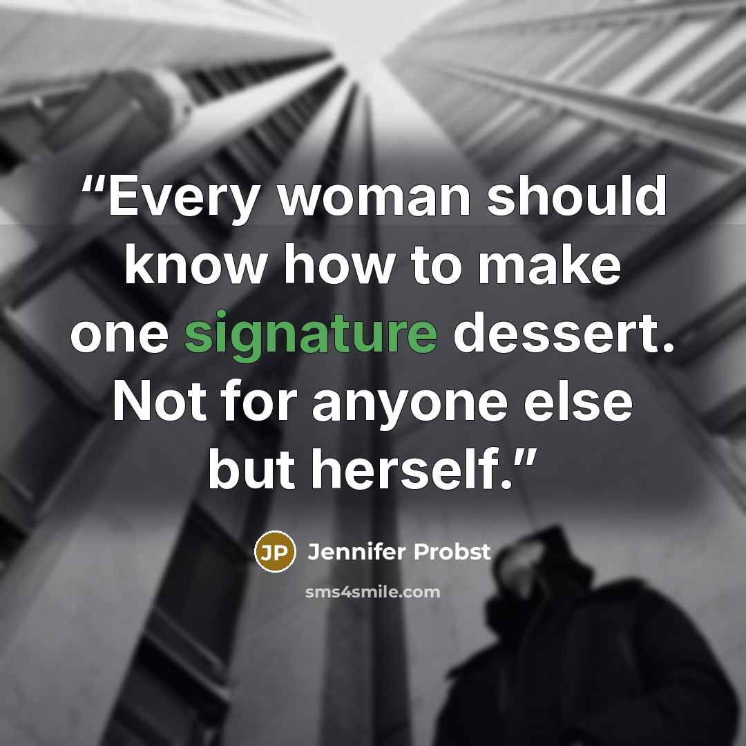 “Every woman should know how to make one signature dessert. Not for anyone else but herself.” quote by Jennifer Probst