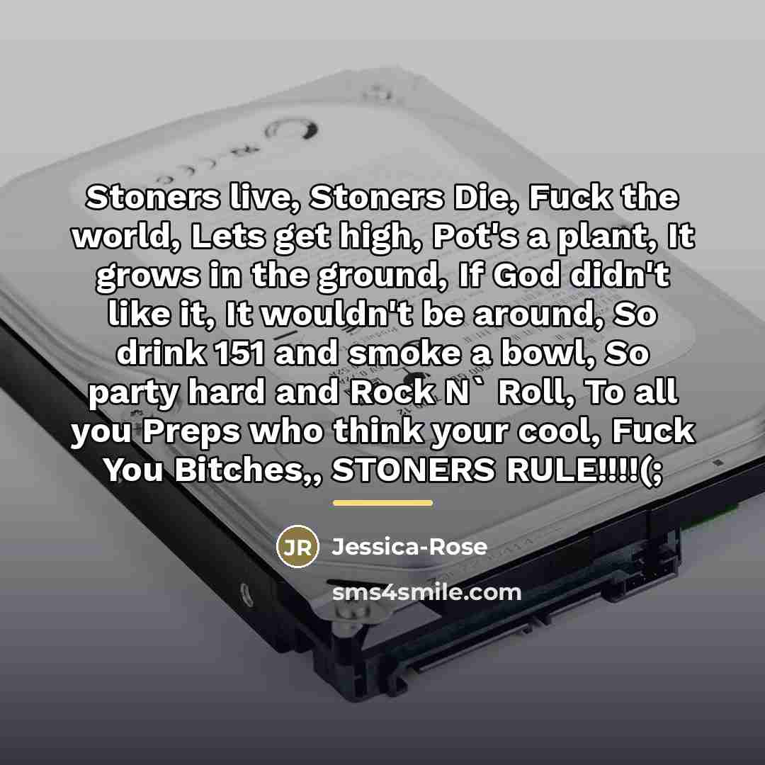 “Stoners live, Stoners Die, Fuck the world, Lets get high,…” quote by Jessica-Rose