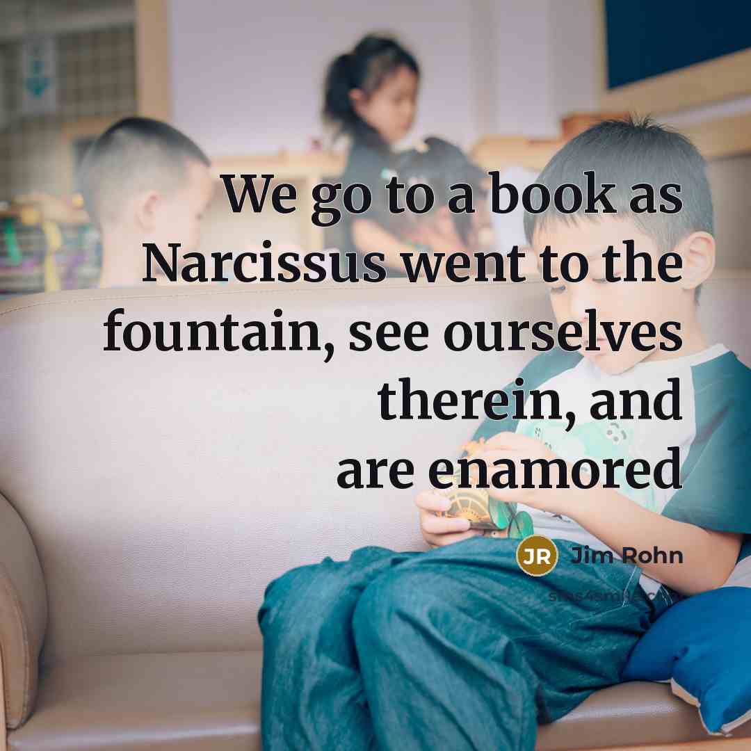 “We go to a book as Narcissus went to the…” quote by Jim Rohn