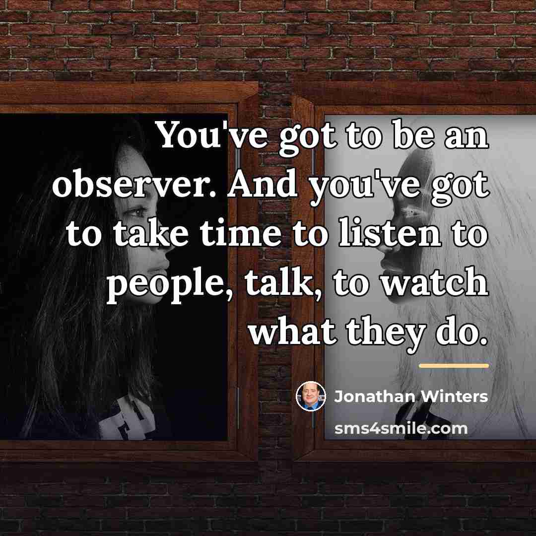 “You've got to be an observer. And you've got to…” quote by Jonathan Winters