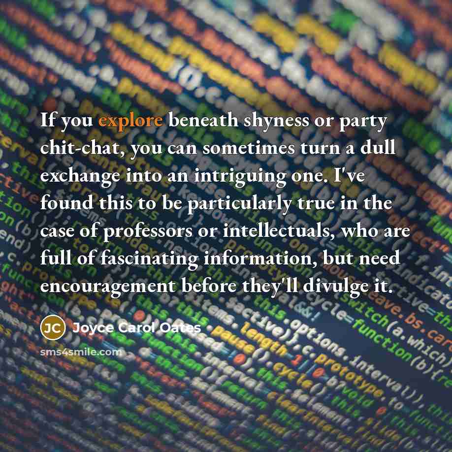 “If you explore beneath shyness or party chit-chat, you can…” quote by Joyce Carol Oates