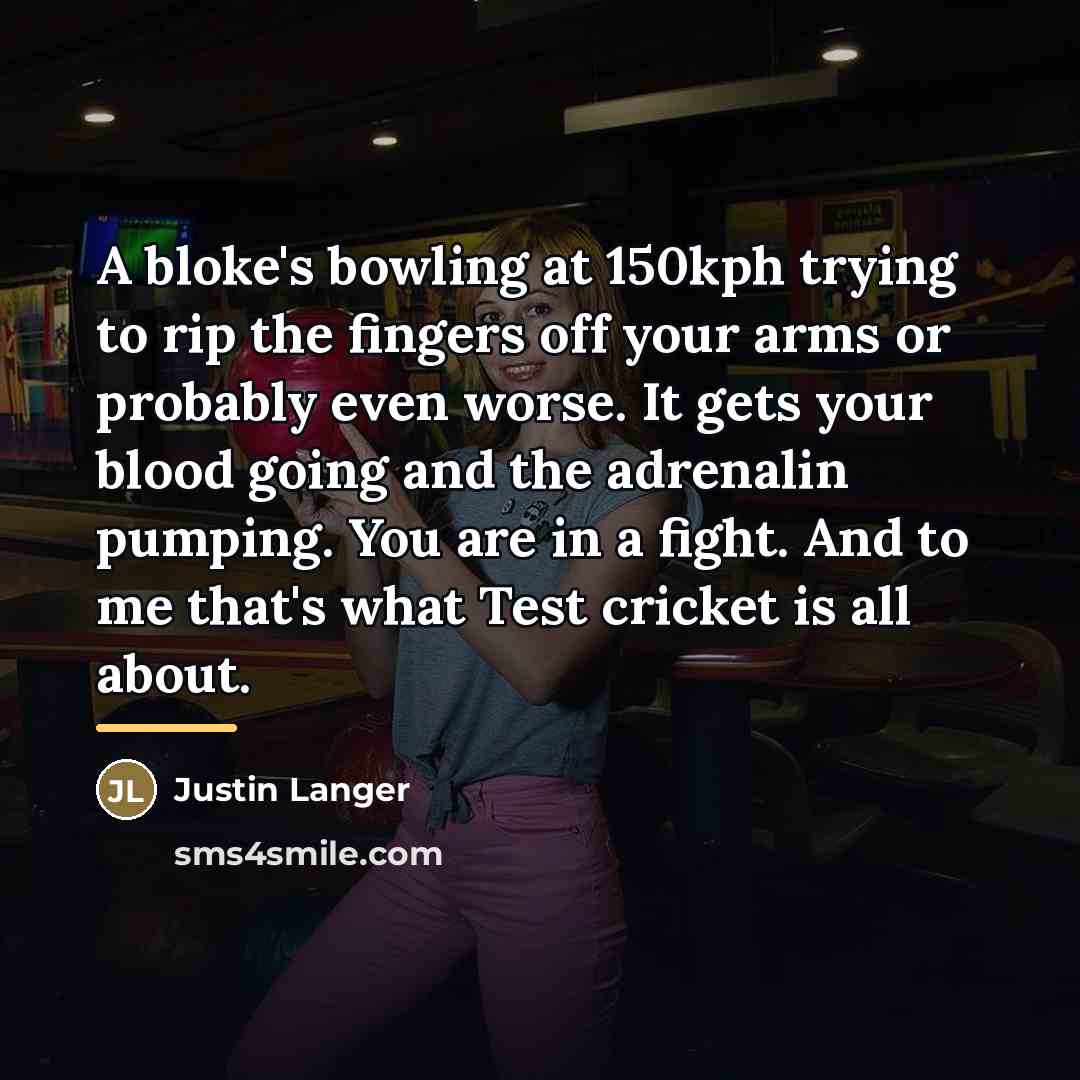 “A bloke's bowling at 150kph trying to rip the fingers…” quote by Justin Langer