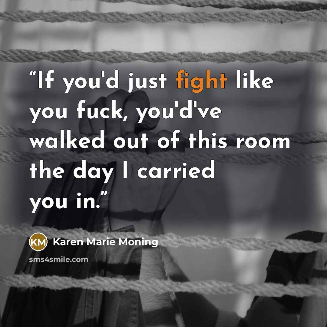 “If you'd just fight like you fuck, you'd've walked out of this room the day I carried you in.” quote by Karen Marie Moning