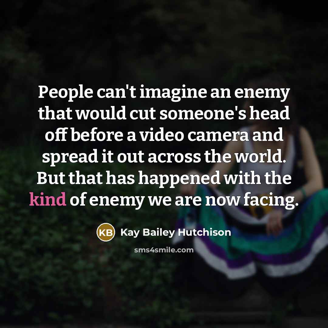 “People can't imagine an enemy that would cut someone's head…” quote by Kay Bailey Hutchison
