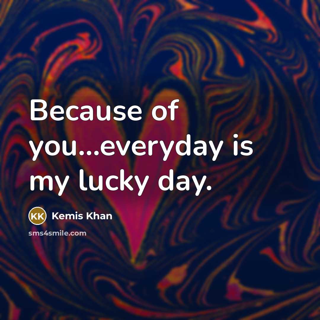 “Because of you…everyday is my lucky day.” quote by Kemis Khan