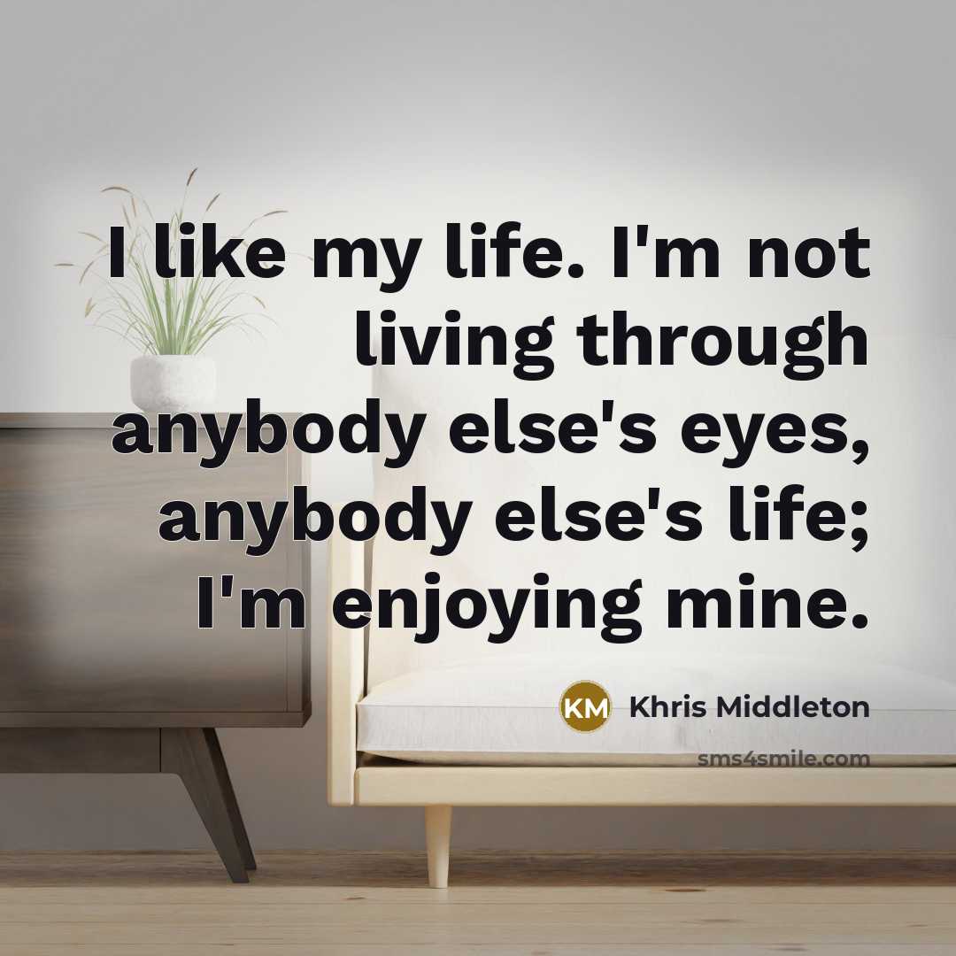 “I like my life. I'm not living through anybody else's eyes, anybody else's life; I'm enjoying mine.” quote by Khris Middleton