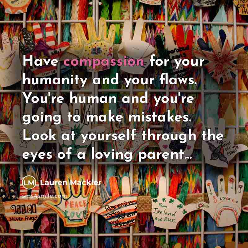 “Have compassion for your humanity and your flaws. You're human…” quote by Lauren Mackler