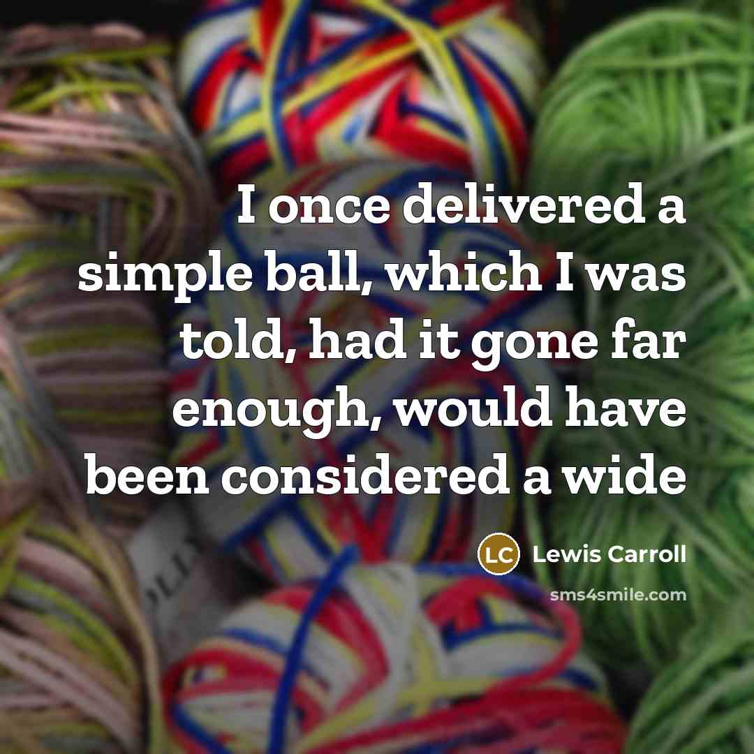 “I once delivered a simple ball, which I was told,…” quote by Lewis Carroll