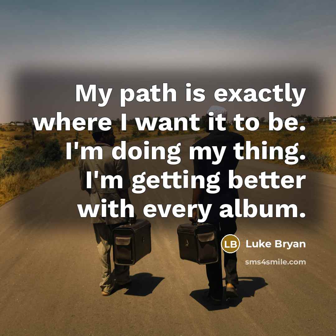 “My path is exactly where I want it to be.…” quote by Luke Bryan
