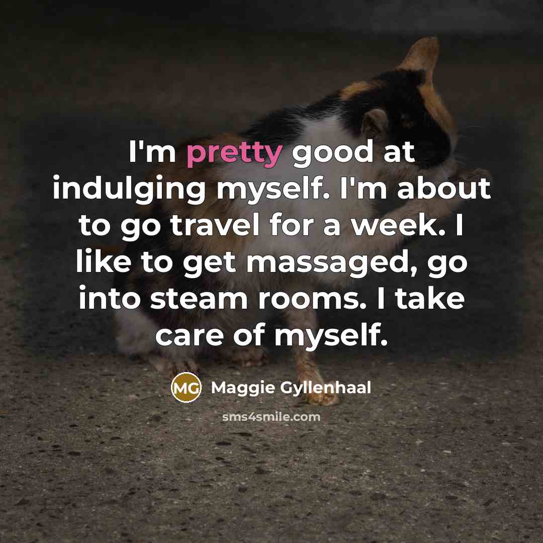 “I'm pretty good at indulging myself. I'm about to go…” quote by Maggie Gyllenhaal
