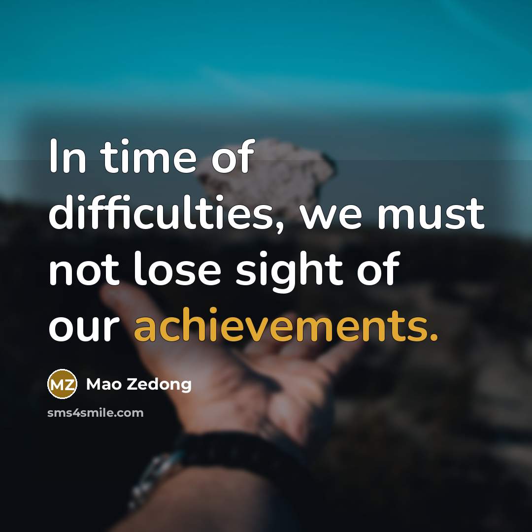 “In time of difficulties, we must not lose sight of our achievements.” quote by Mao Zedong