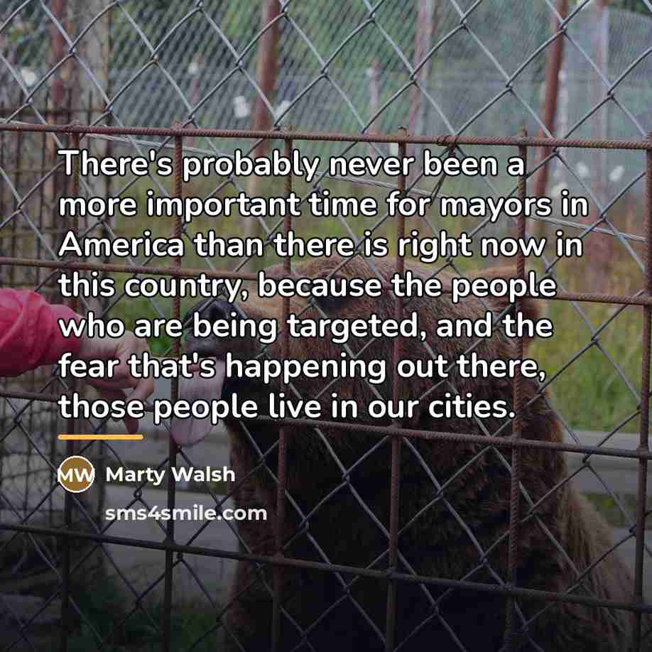 “There's probably never been a more important time for mayors…” quote by Marty Walsh