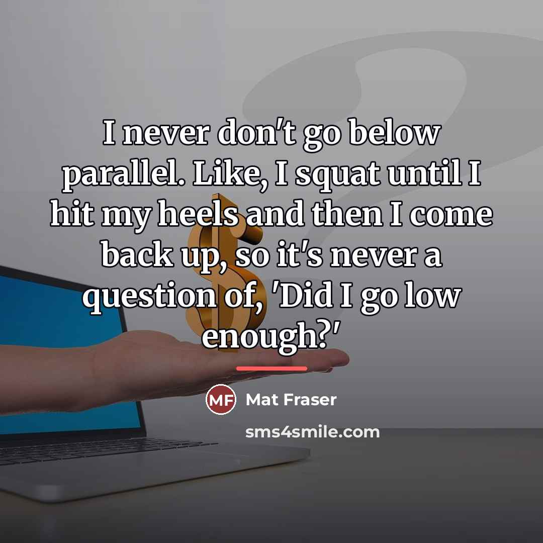 “I never don't go below parallel. Like, I squat until…” quote by Mat Fraser