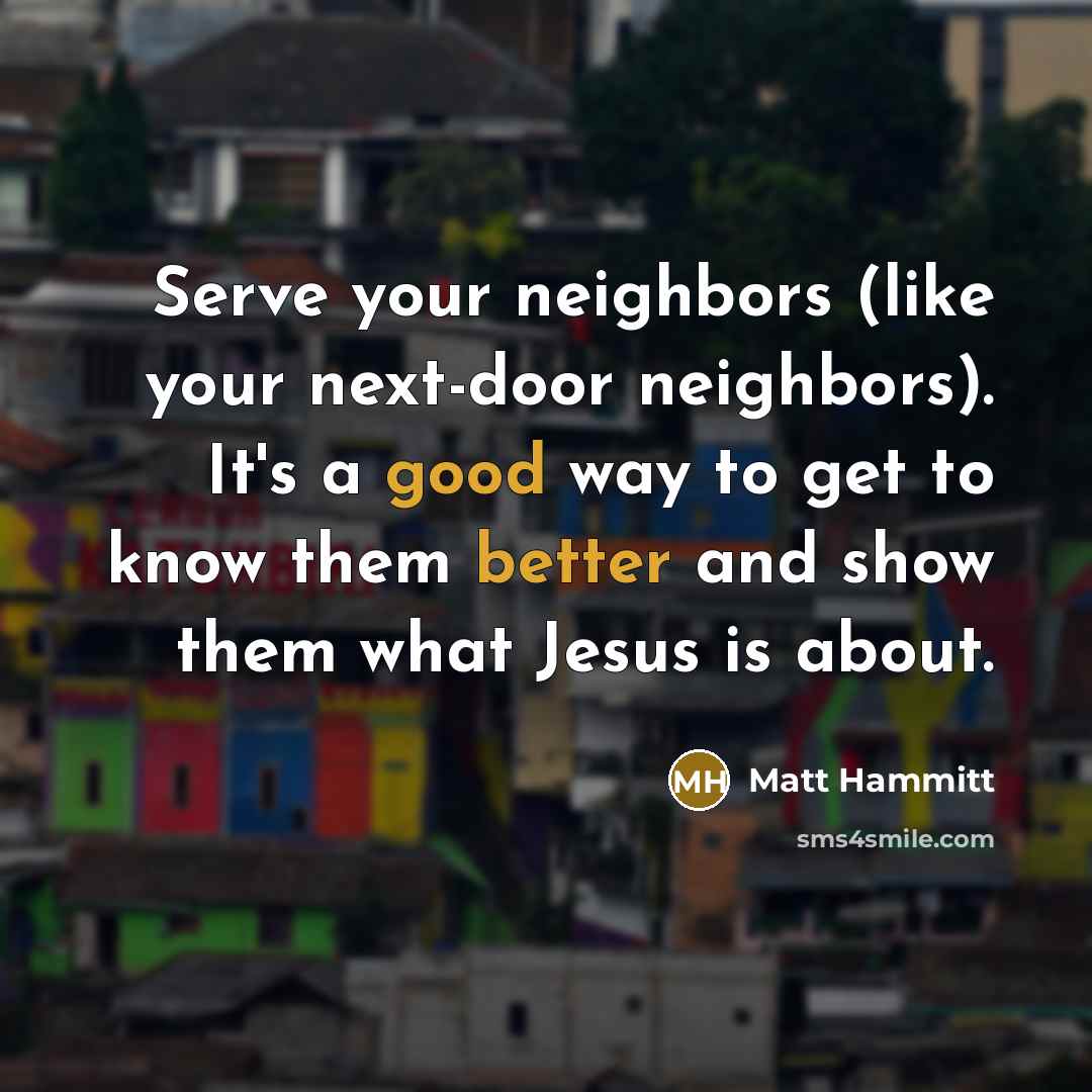 “Serve your neighbors (like your next-door neighbors). It's a good…” quote by Matt Hammitt