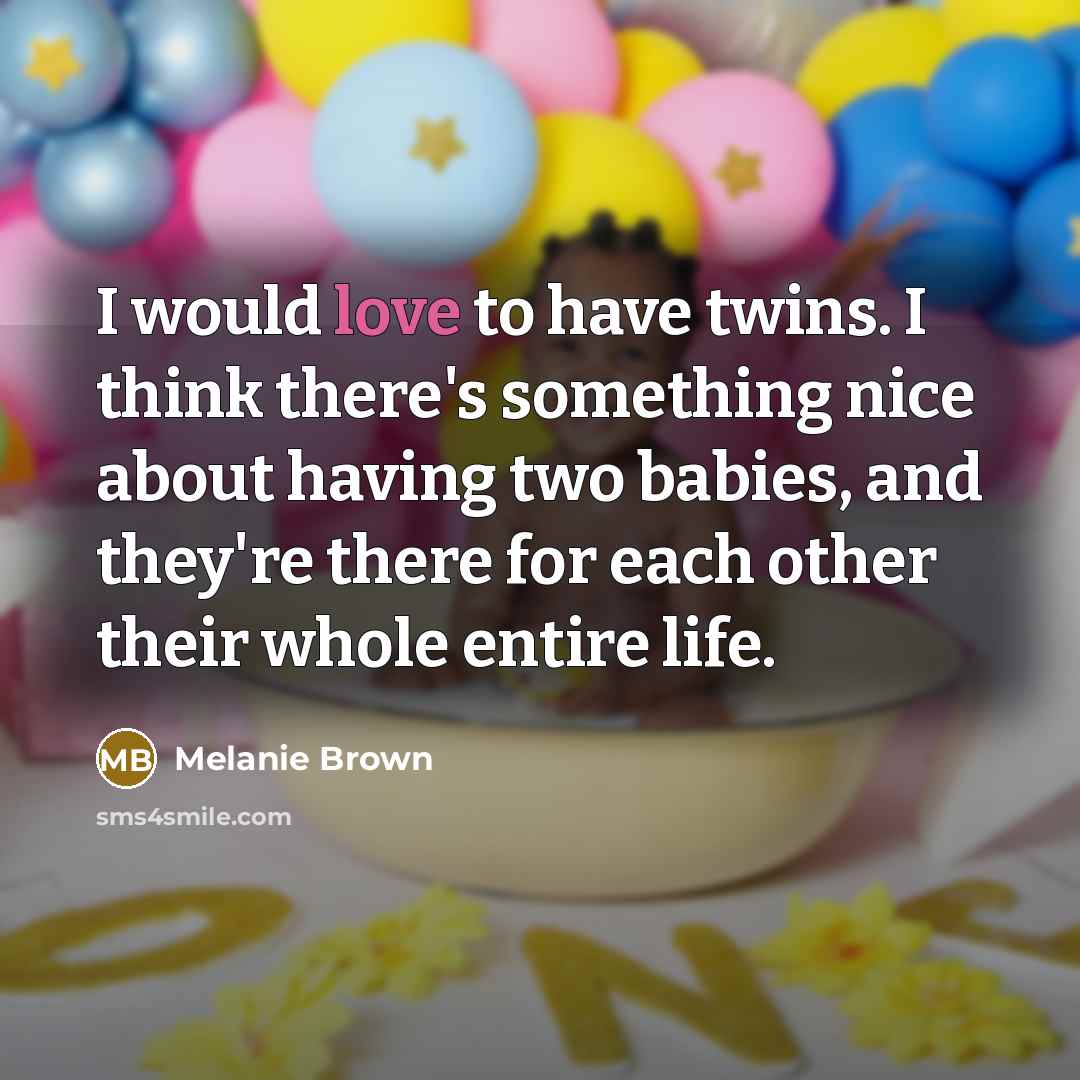 “I would love to have twins. I think there's something nice about having two babies, and they're there for each other their whole entire life.” quote by Melanie Brown