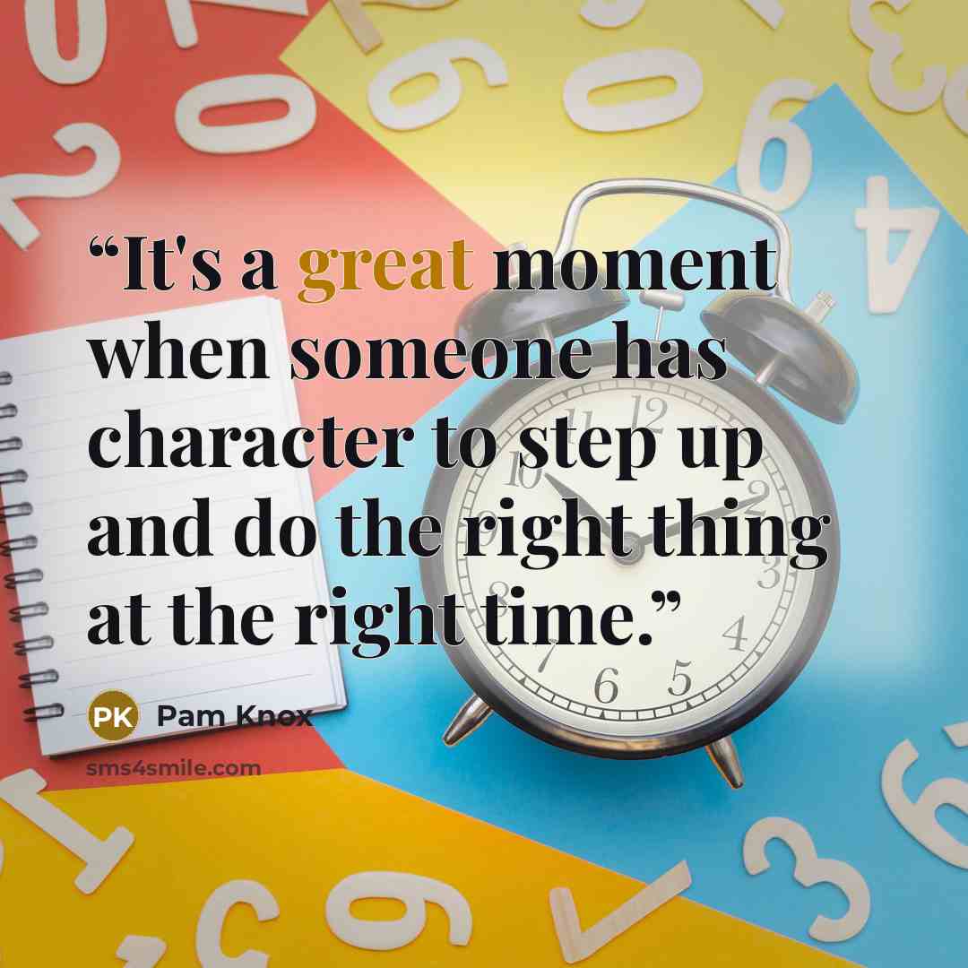 “It's a great moment when someone has character to step up and do the right thing at the right time.” quote by Pam Knox