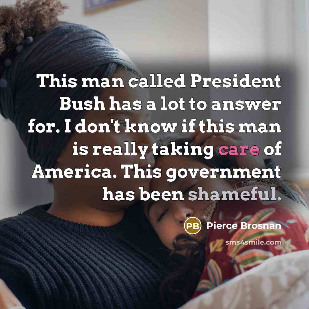 “This man called President Bush has a lot to answer…” quote by Pierce Brosnan