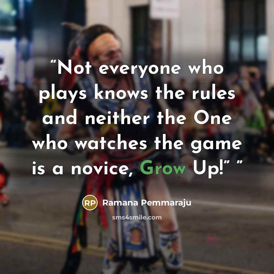 “Not everyone who plays knows the rules and neither the One who watches the game is a novice, Grow Up!”” quote by Ramana Pemmaraju