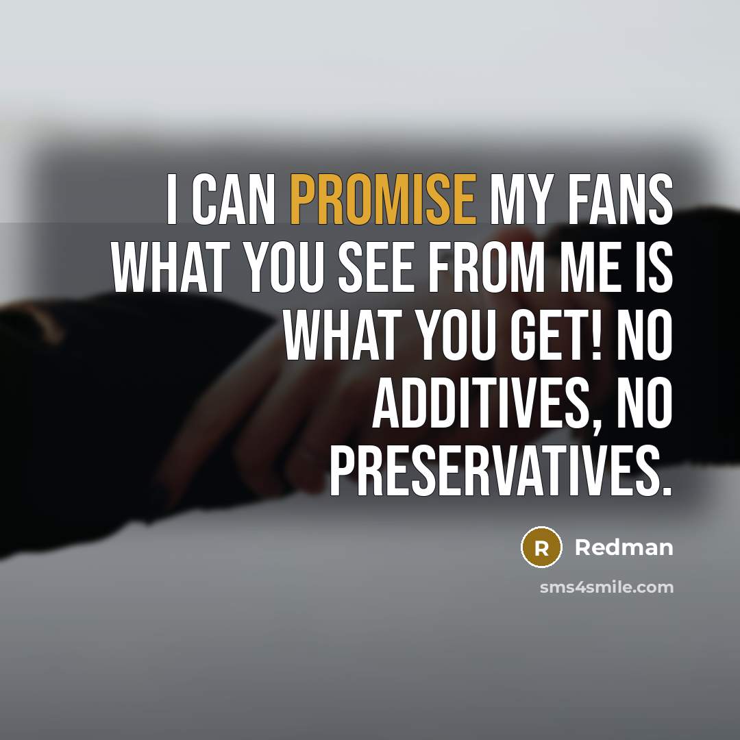 “I can promise my fans what you see from me is what you get! No additives, no preservatives.” quote by Redman