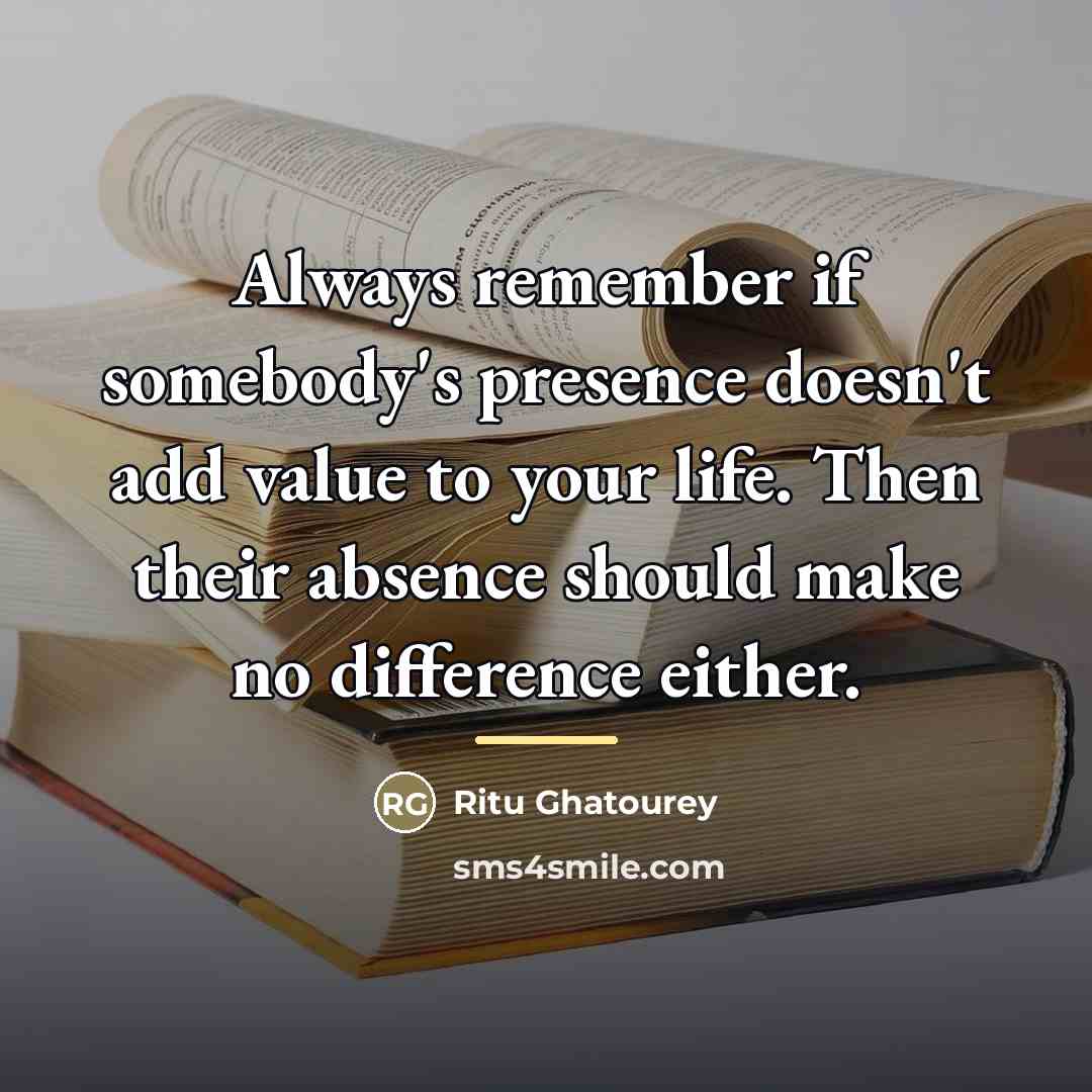 “Always remember if somebody's presence doesn't add value to your…” quote by Ritu Ghatourey