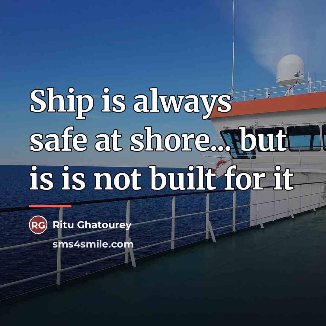 “Ship is always safe at shore... but is is not…” quote by Ritu Ghatourey