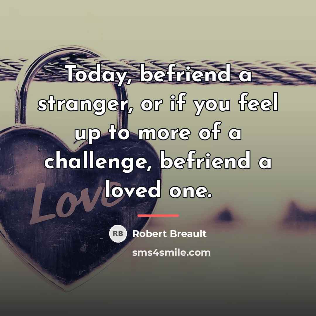 “Today, befriend a stranger, or if you feel up to…” quote by Robert Breault